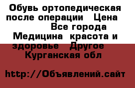 Обувь ортопедическая после операции › Цена ­ 2 000 - Все города Медицина, красота и здоровье » Другое   . Курганская обл.